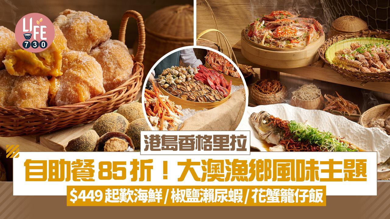 自助餐推介｜港島香格里拉自助餐85折！大澳漁鄉風味主題 $449起歎海鮮/椒鹽瀨尿蝦/花蟹籠仔飯