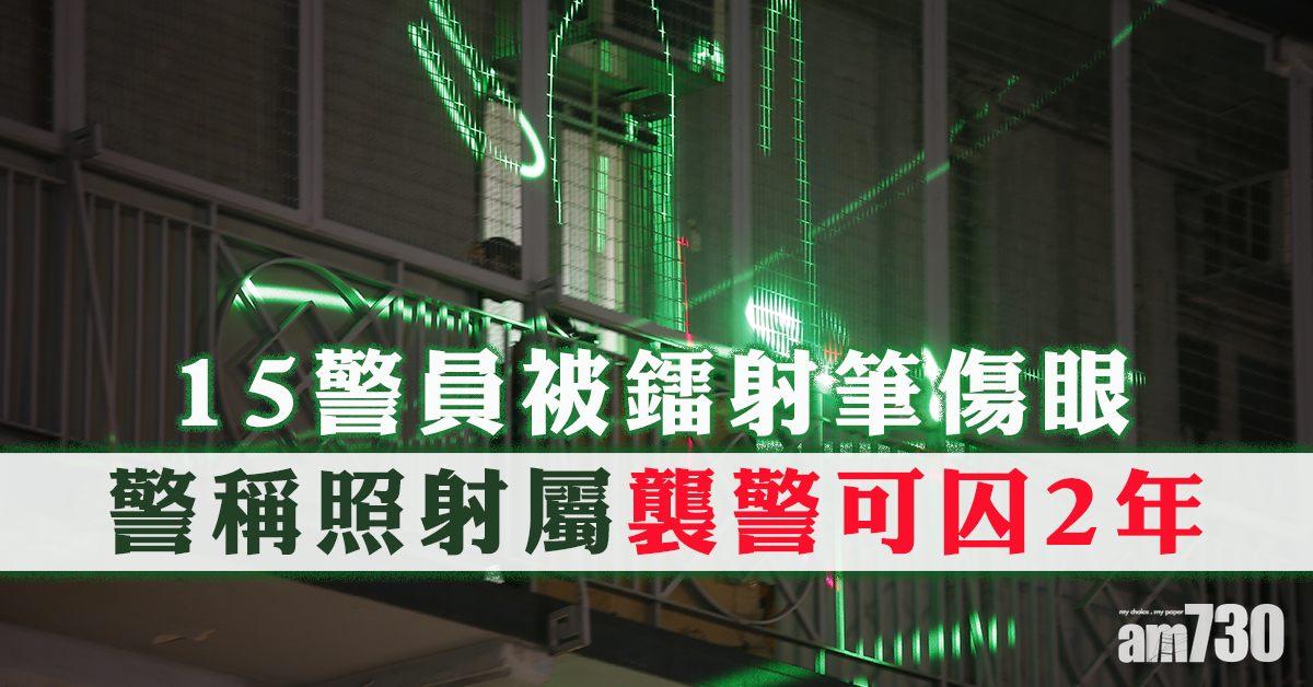 【修例風波】15警員被鐳射筆傷眼 警稱照射屬襲警可囚2年