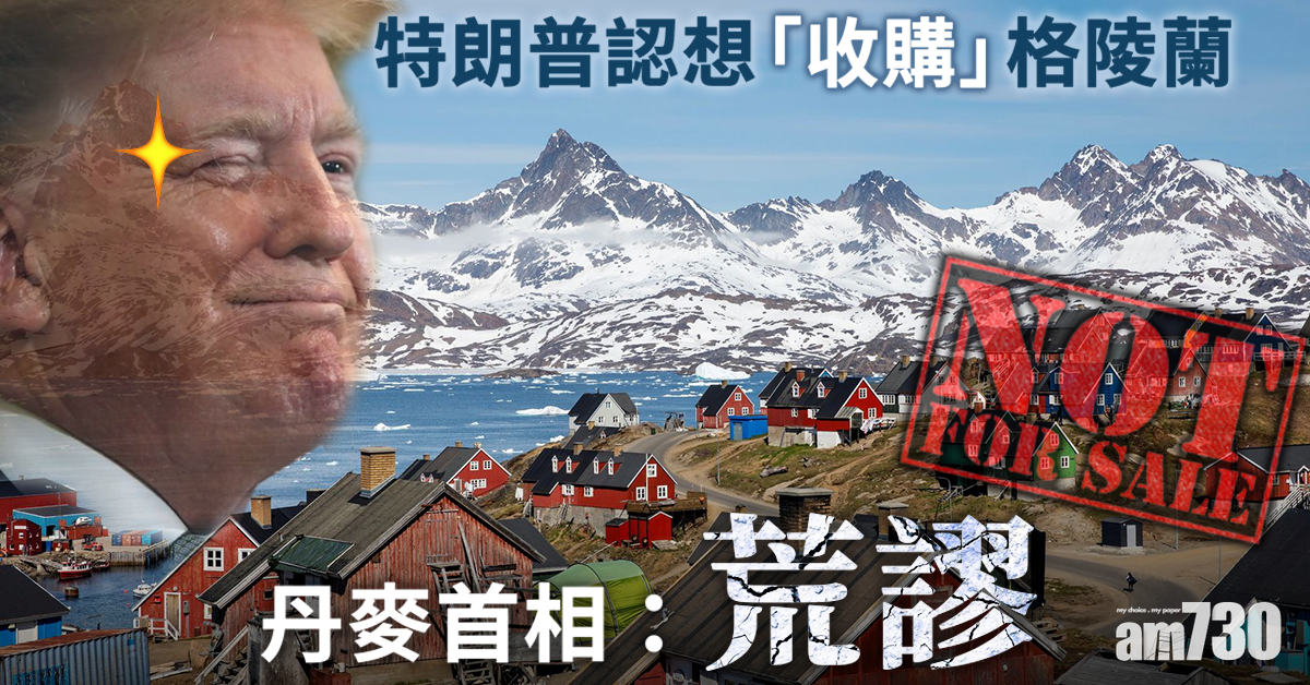 【地產最大刁】特朗普認想買格陵蘭  丹麥首相：荒謬