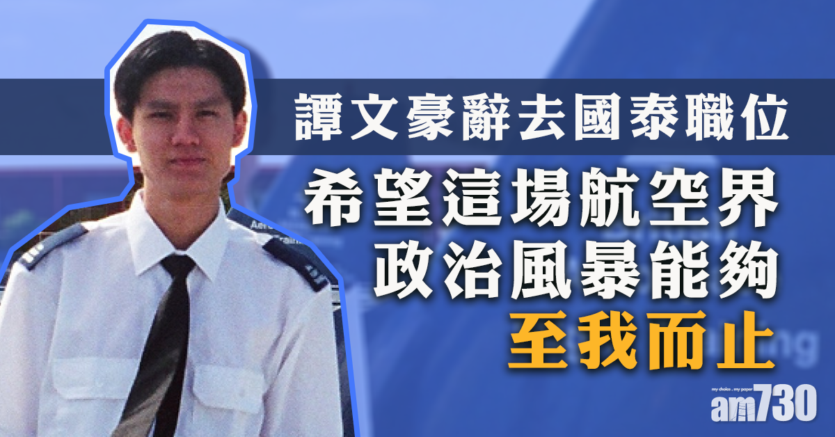 譚文豪今辭國泰職位　冀航空界政治風暴「至我而止」