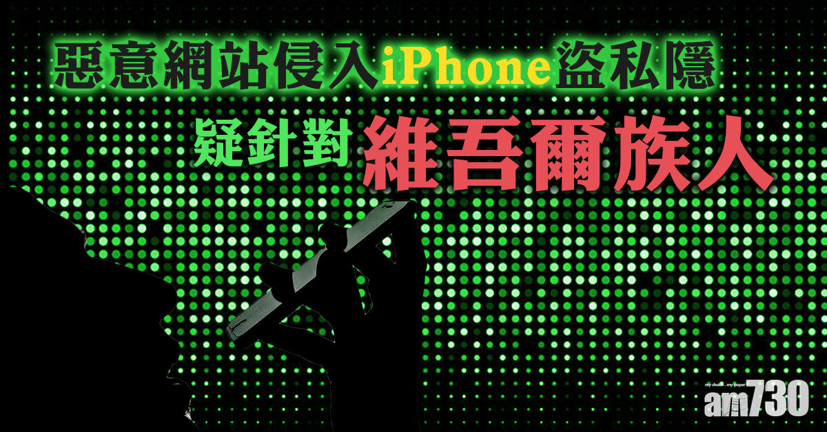 【監控】惡意網站侵iPhone盜私隱  疑針對維吾爾族人