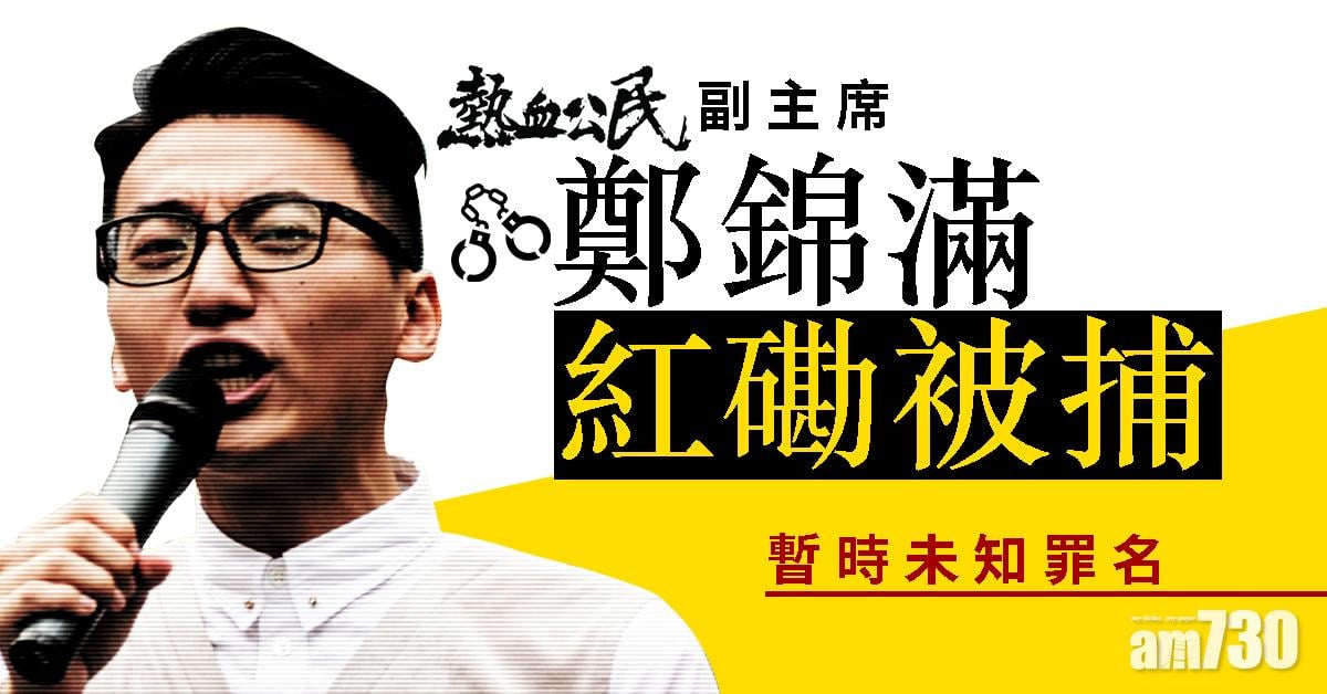 熱血公民副主席鄭錦滿紅磡被捕  未知罪名