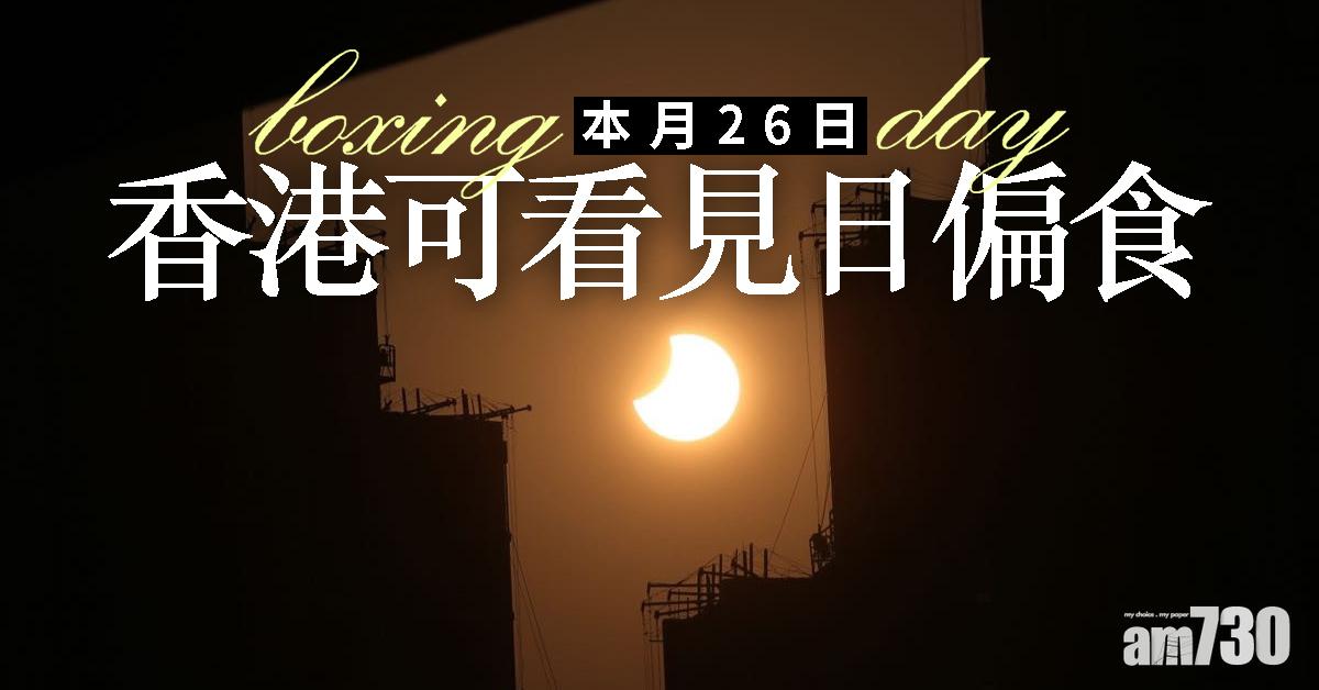 【拆禮物日】本月26日香港可看見日偏食