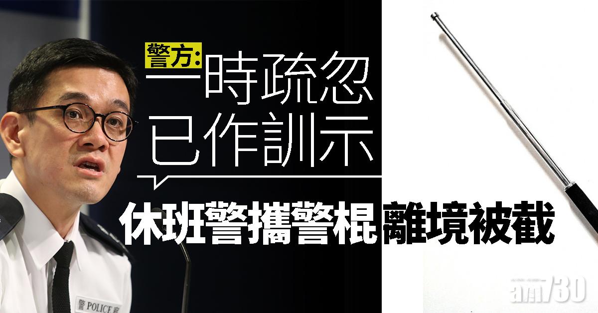 【警方記者會】休班警攜警棍離境被截　警：一時疏忽已作訓示