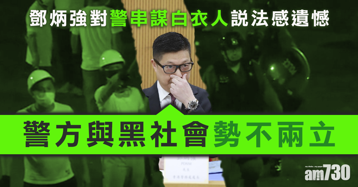 對警串謀白衣人說法感遺憾　鄧炳強重申與黑社會勢不兩立