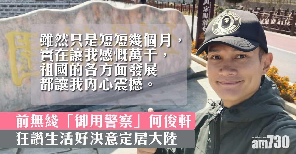【體會祖國生活】打算放棄加籍？前無綫「御用警察」何俊軒狂讚大陸生活好
