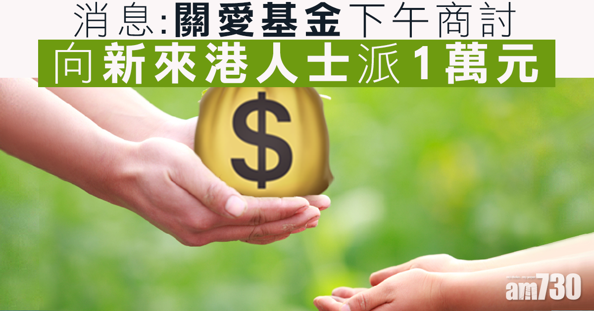 消息：關愛基金下午商討向新來港人士派1萬元