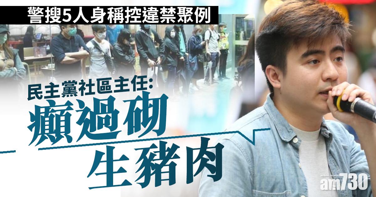 【新冠肺炎】警搜5人身稱控違禁聚例    民主黨社區主任：癲過砌生豬肉