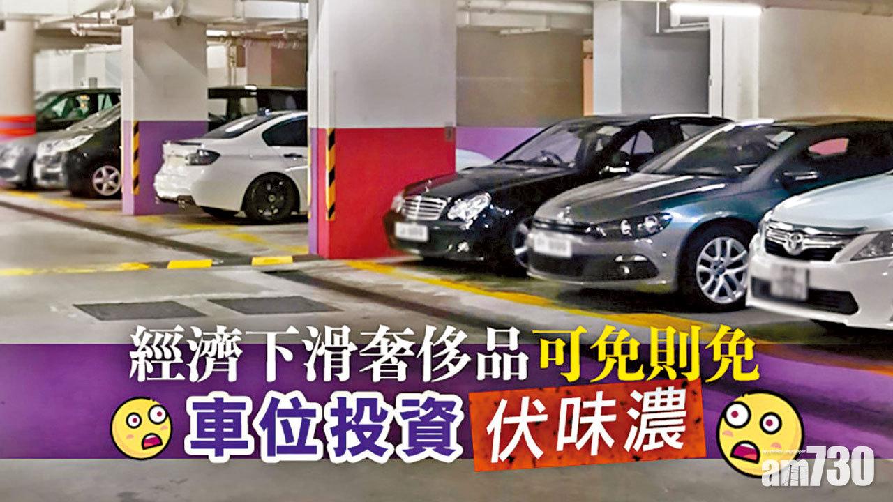 【HOUSE730搵樓大本營】經濟下滑奢侈品可免則免 車位投資伏味濃