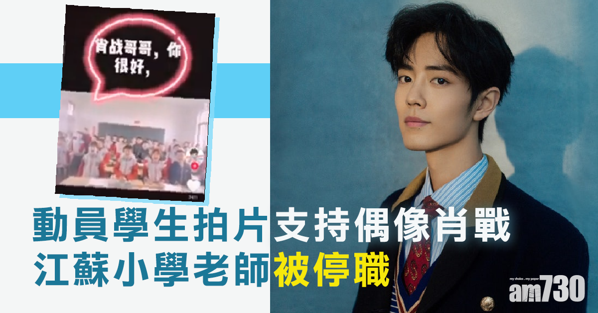 【誤人子弟】動員學生拍片支持偶像肖戰 江蘇小學老師被停職