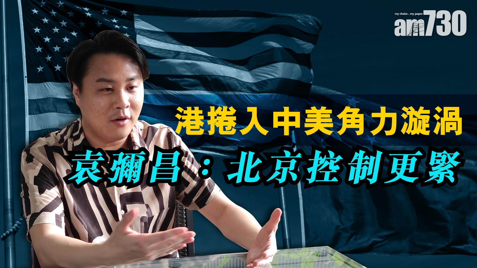 港捲入中美角力漩渦 袁彌昌：北京控制更緊