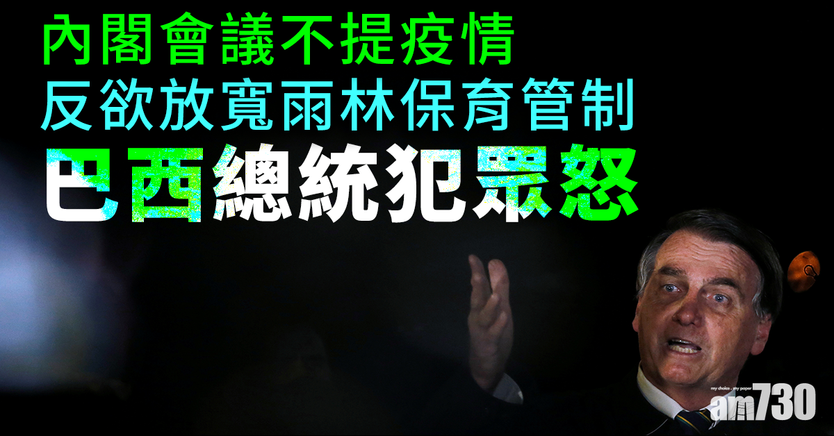 【新冠肺炎】內閣會議不提疫情反欲放寬雨林保育管制 巴西總統犯眾怒