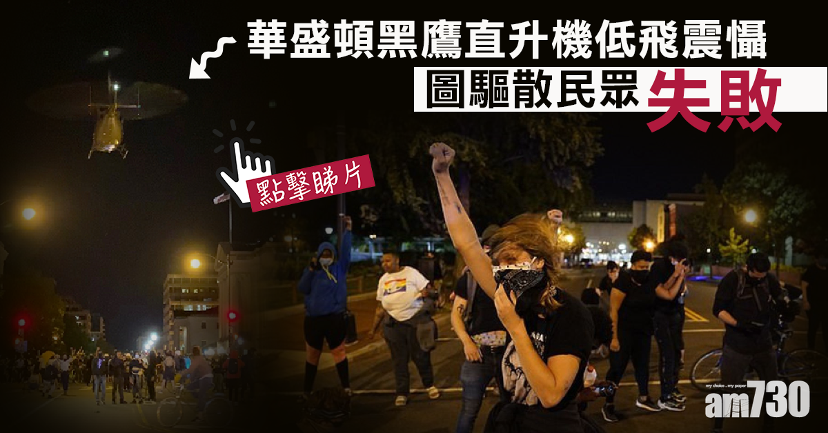 【美國示威】華盛頓黑鷹直升機低飛震懾   圖驅散民眾失敗(有片)