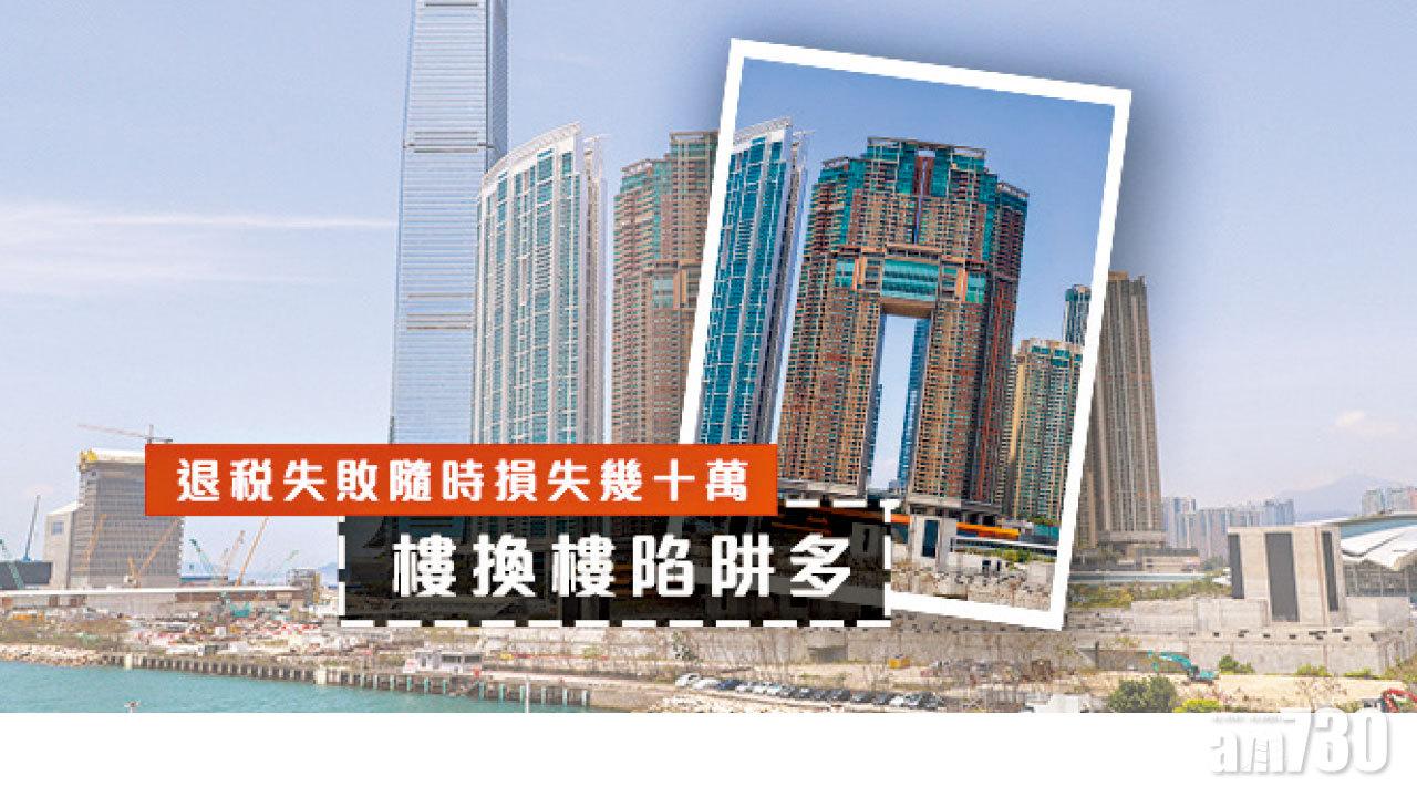 【HOUSE730搵樓大本營】退稅失敗隨時損失幾十萬 樓換樓陷阱多