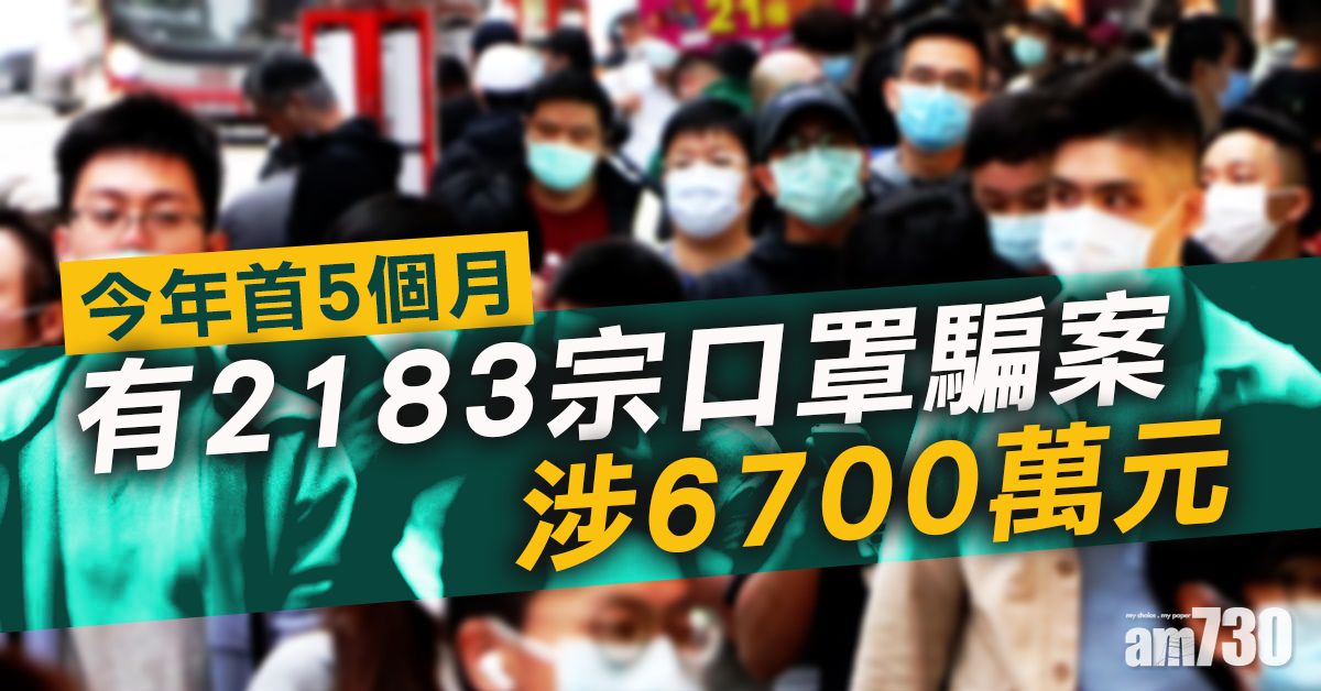【口罩難求】今年首5個月有2183宗口罩騙案涉6700萬元