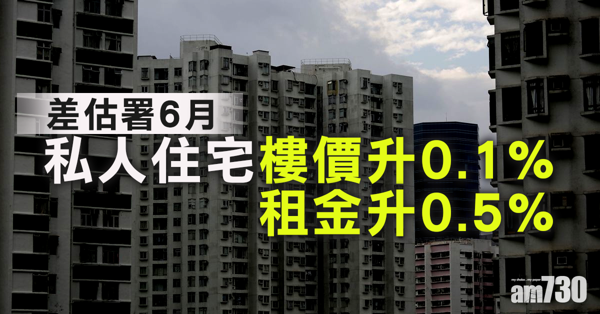差估署6月私人住宅樓價升0.1% 租金升0.5%