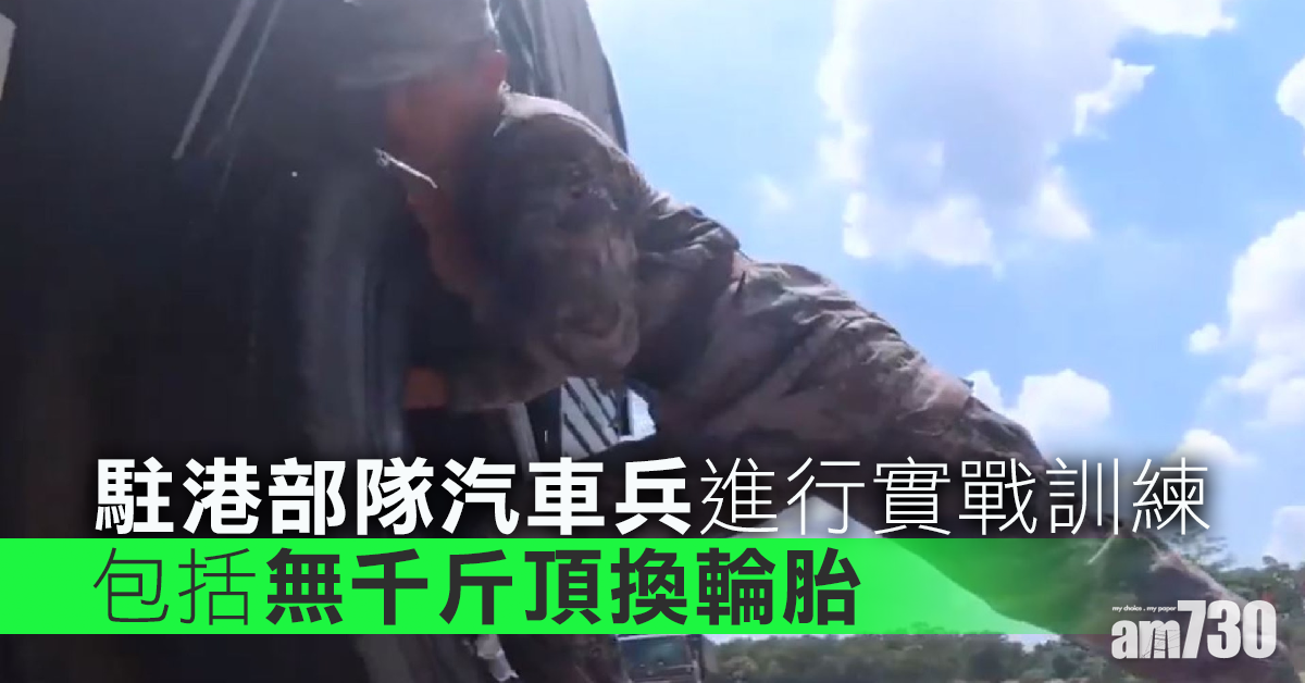 駐港部隊汽車兵進行實戰訓練  包括無千斤頂換輪胎