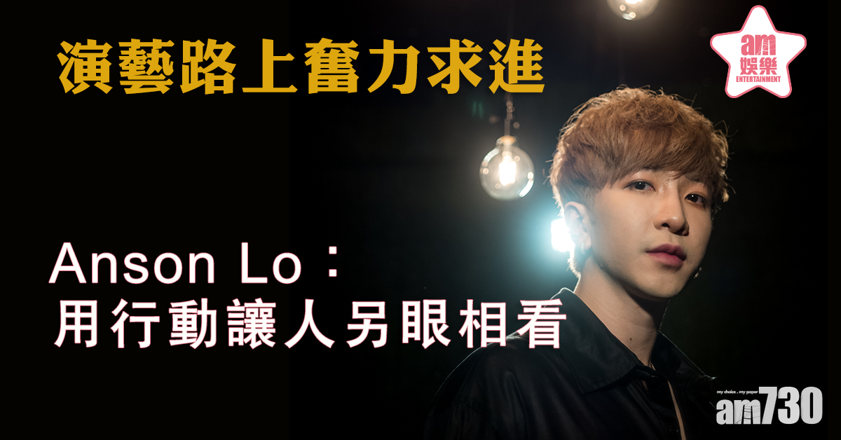 【專訪】吹不熄演藝夢 Anson Lo：用行動讓人另眼相看