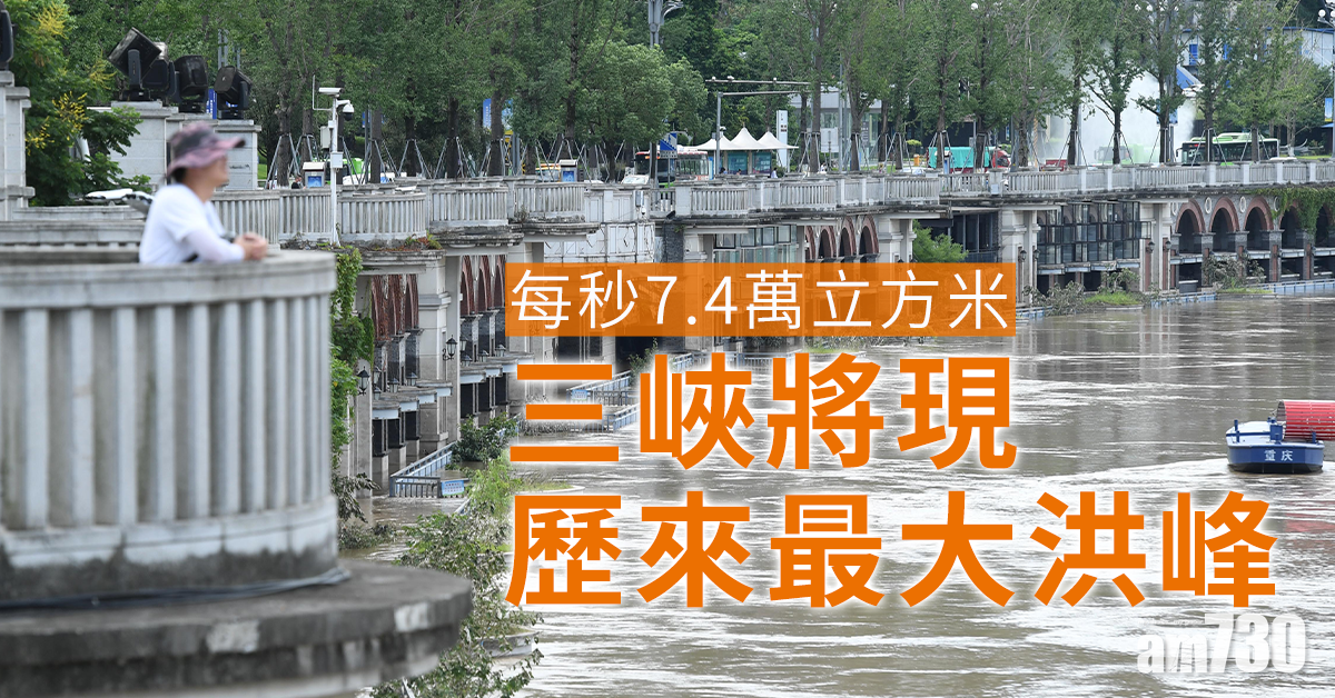 【長江洪水】每秒7.4萬立方米 三峽將現歷來最大洪峰