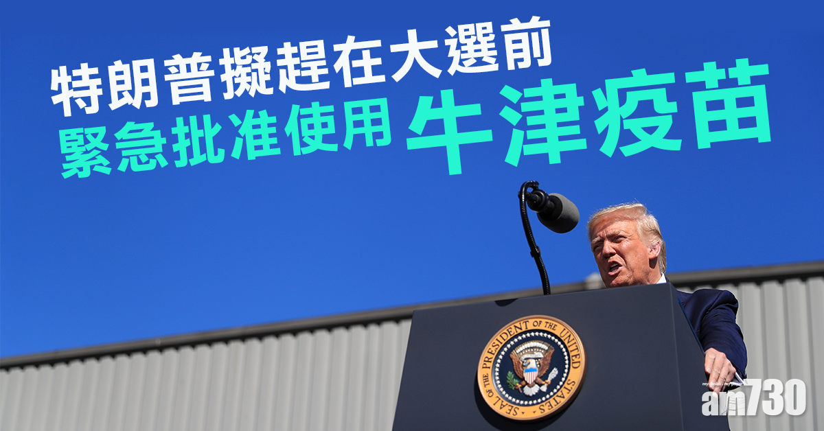 【新冠肺炎】特朗普擬趕在大選前  緊急批准使用牛津疫苗