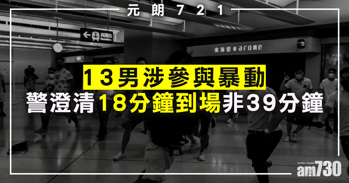 13男涉元朗721參與暴動　警澄清18分鐘到場非39分鐘