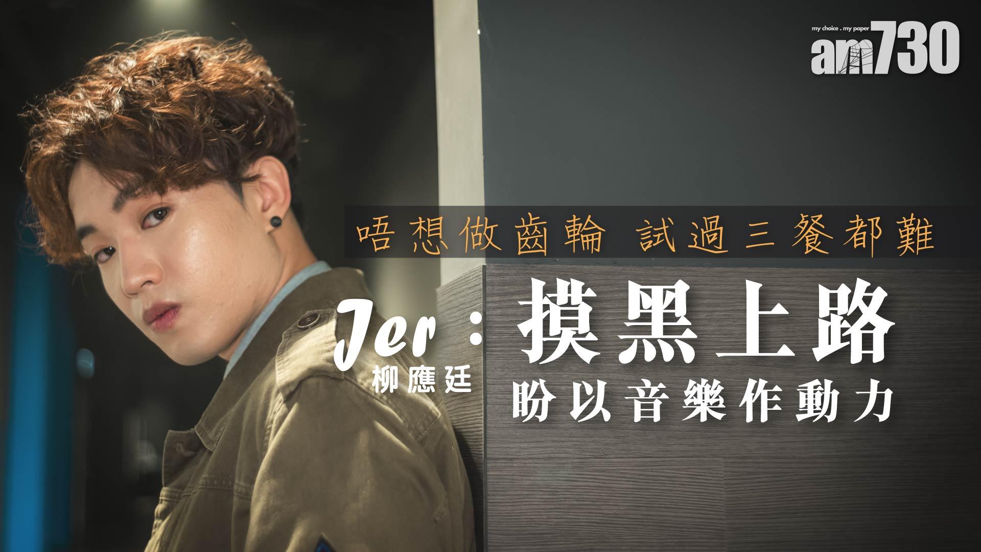 【Jer柳應廷】 唔想做齒輪  試過三餐都難  Jer：摸黑上路  盼以音樂作動力