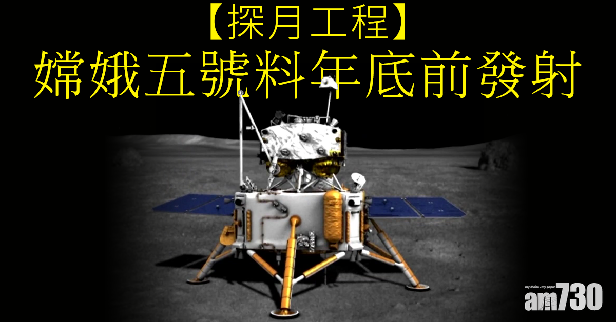 【探月工程】嫦娥五號料年底前發射