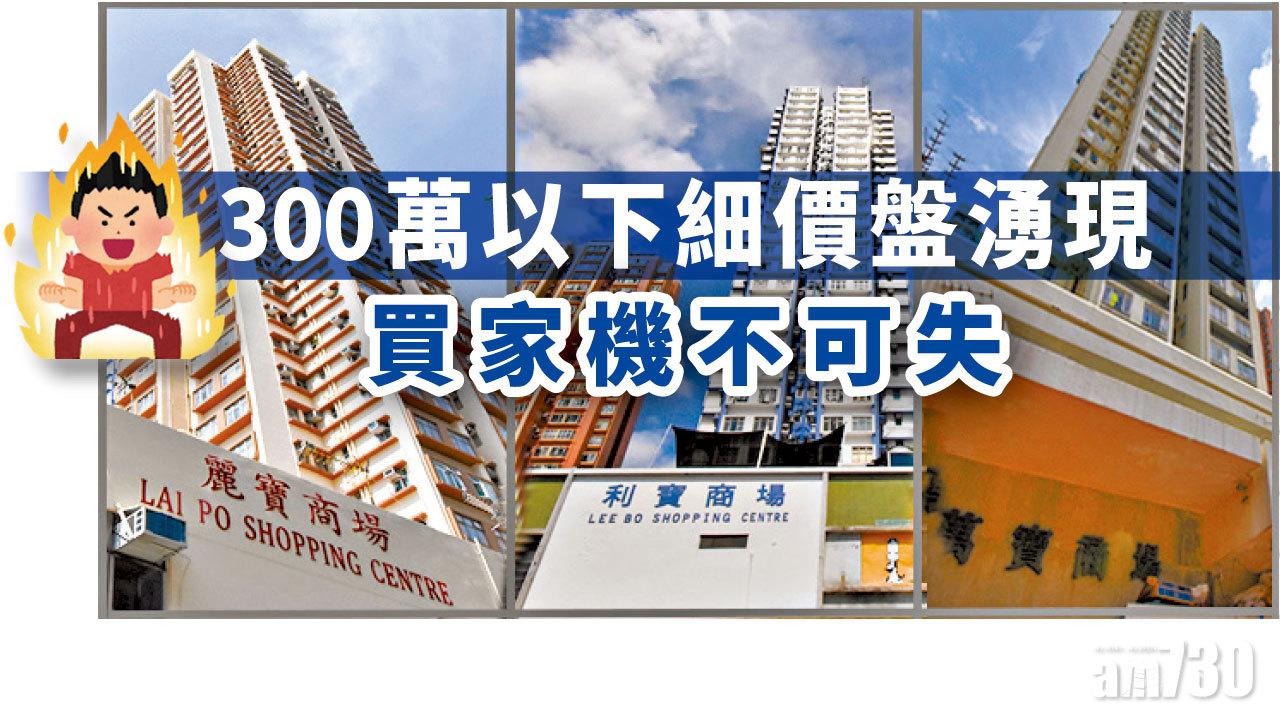 【HOUSE730搵樓大本營】300萬以下細價盤湧現 買家機不可失