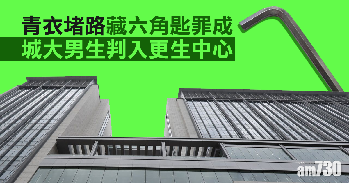 【修例風波】青衣堵路藏六角匙罪成　城大男生判入更生中心