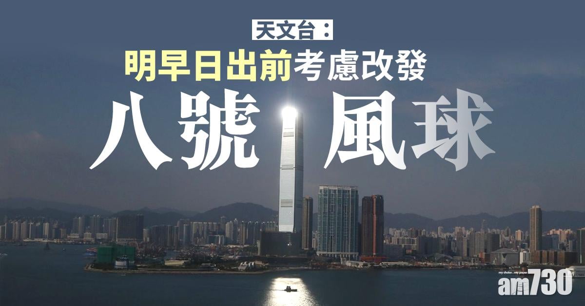 【更新】天文台：明早日出前考慮改發八號風球