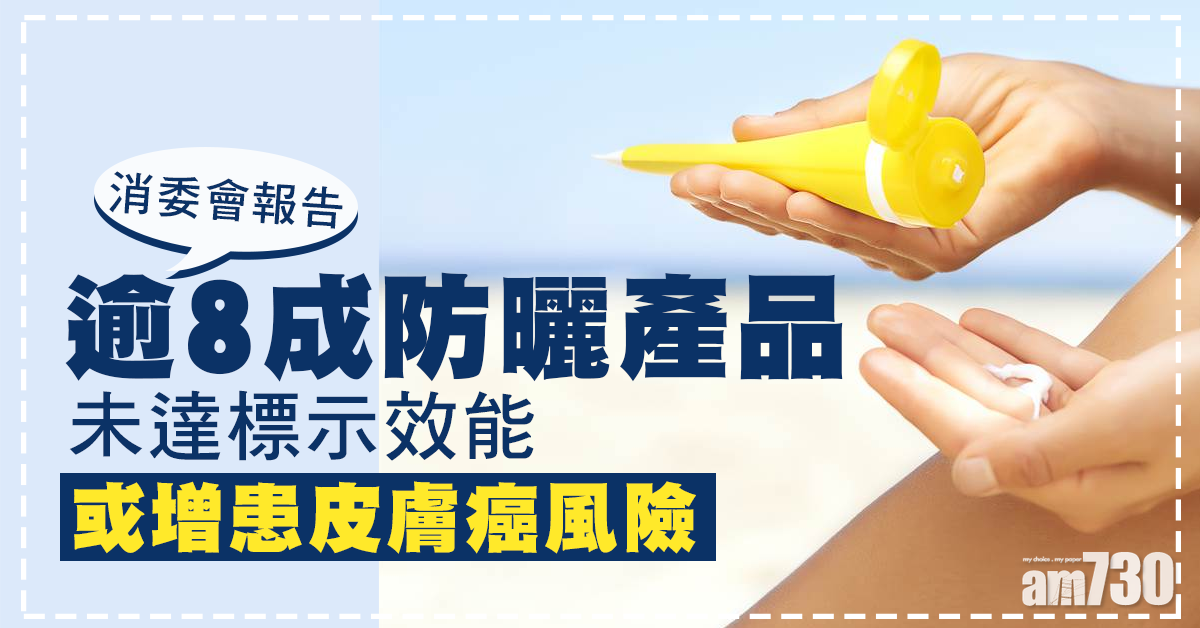【消委會】逾八成防曬產品未達標示效能   或增患皮膚癌風險