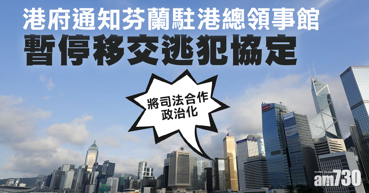 港府通知芬蘭駐港總領事館　暫停履行港芬移交逃犯協定