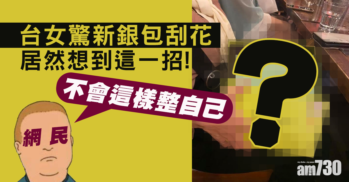 【網上熱話】驚新銀包刮花 台女竟然咁做……