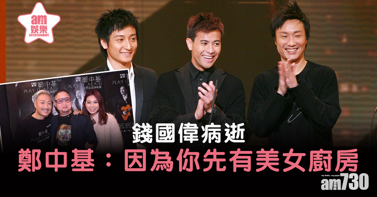 【錢國偉病逝】鄭中基感激打造代表作《美女廚房》 梁漢文：佢永活在我心 