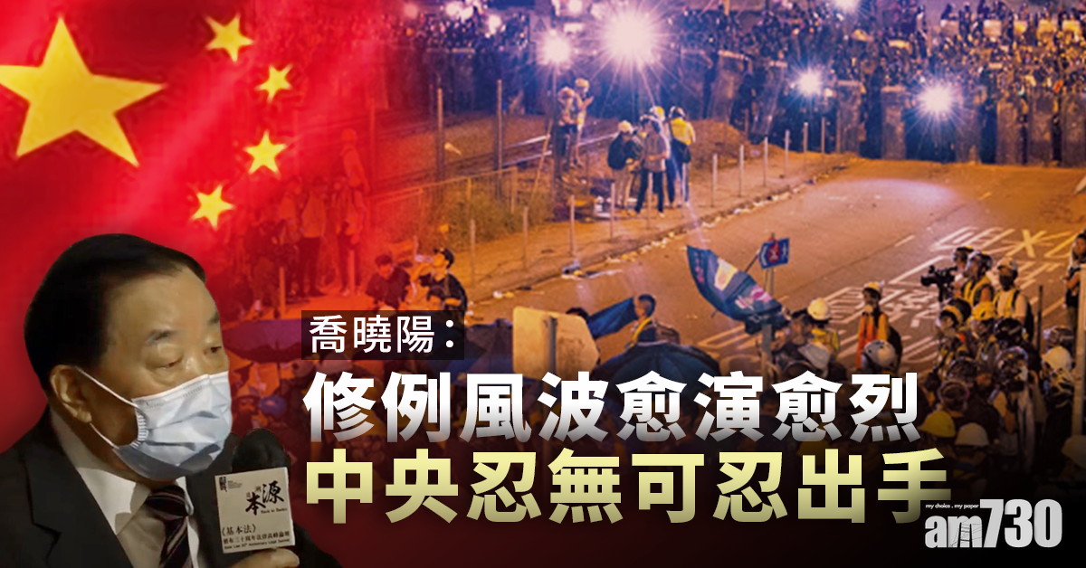 【港區國安法】喬曉陽：修例風波愈演愈烈 中央忍無可忍出手