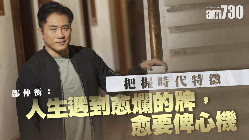 【暖男爸爸】把握時代特徵 邵仲衡：人生遇到愈爛的牌，愈要俾心機