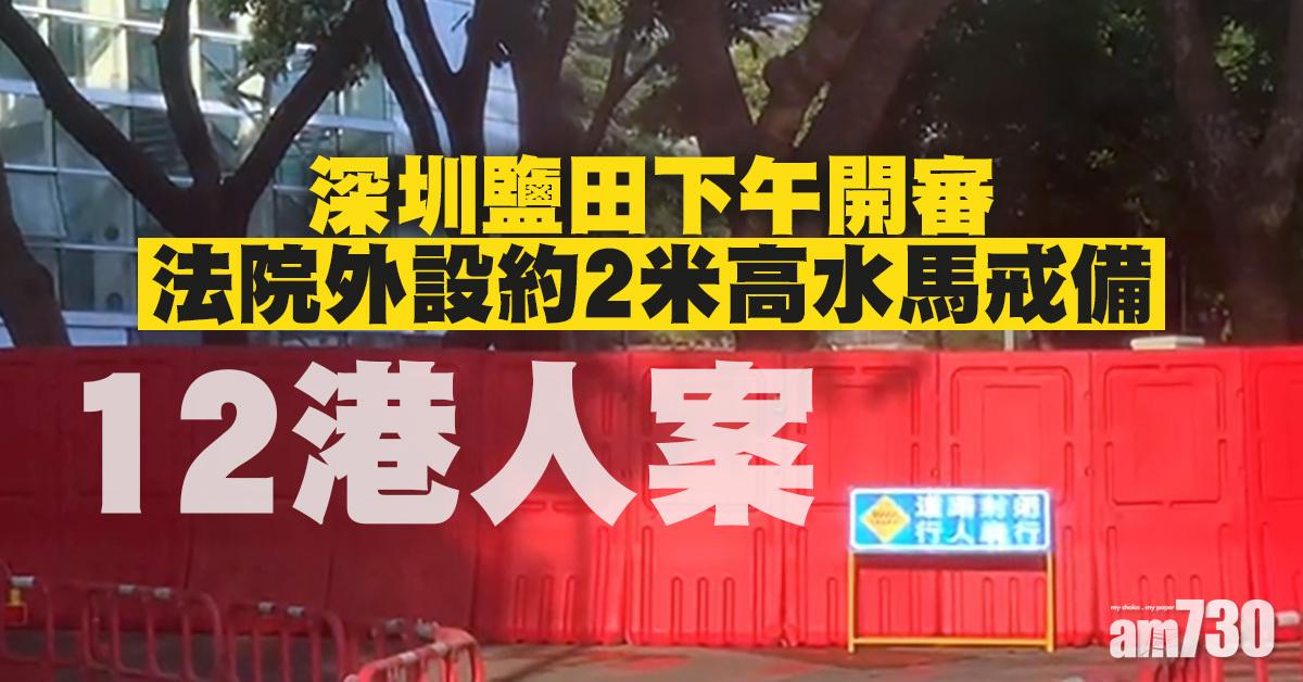 【12港人案】深圳鹽田下午開審　法院外加強佈防