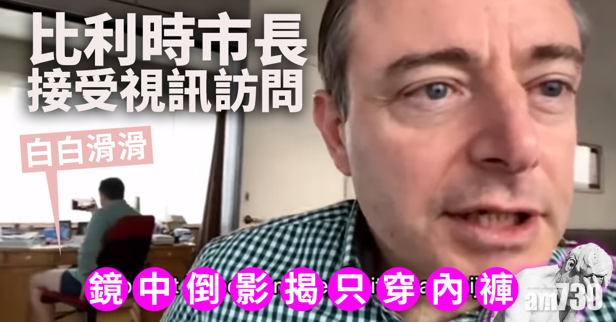 【網上熱話】唔著褲接受視像專訪 忘記身後有塊鏡  比利時市長出醜 (有片)