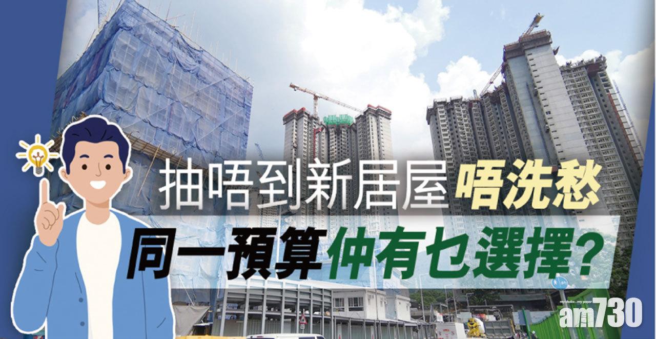【HOUSE730搵樓大本營】抽唔到新居屋唔洗愁 同一預算仲有乜選擇 ?