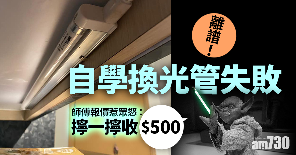 【網上熱話】自學換光管失敗　師傅報價惹眾怒：咁離譜