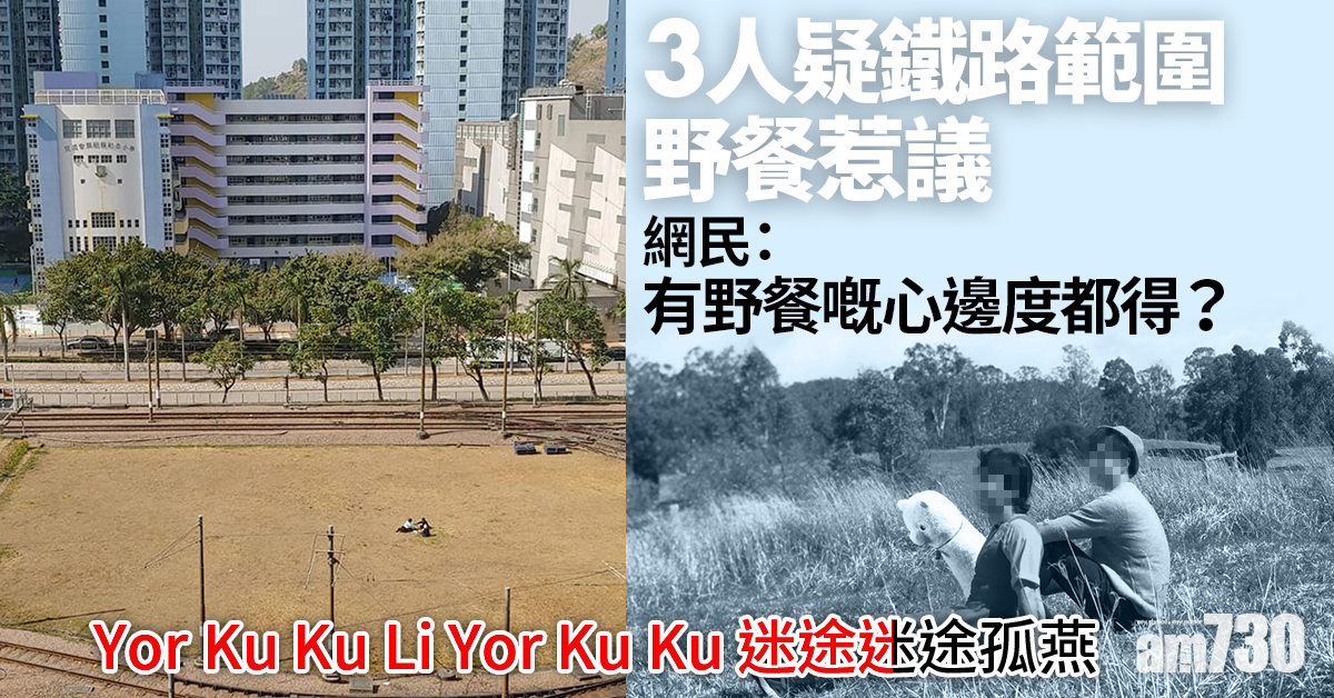 【網上熱話】3人疑鐵路範圍野餐惹議　網民：有野餐嘅心邊度都得？