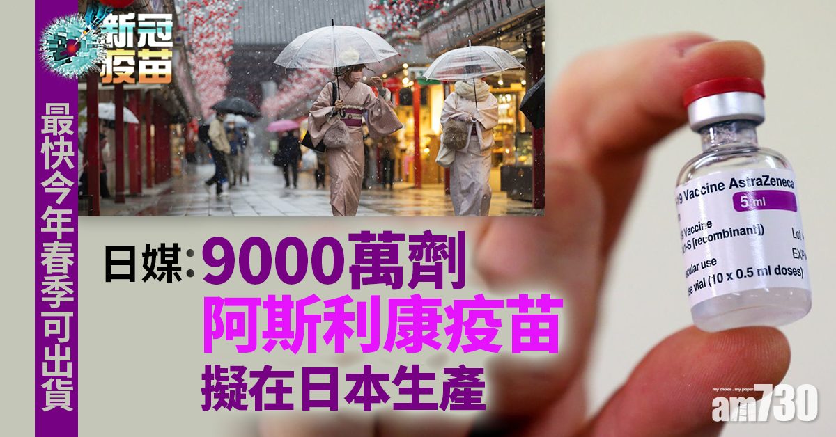 新冠疫苗｜日媒：9000萬劑阿斯利康疫苗擬在日本生產