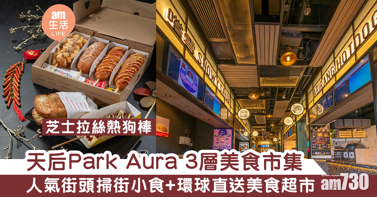 【天后美食】Park Aura全新美食打卡地標　多國人氣街頭小食+環球直送美食