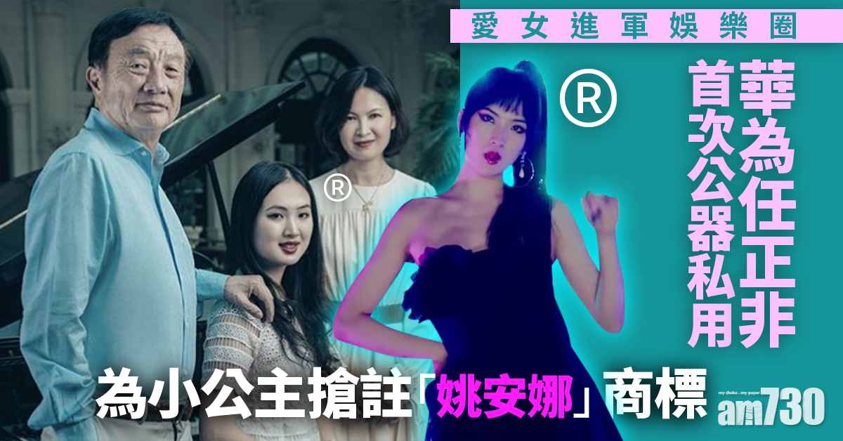 愛女心切｜華為任正非首次公器私用 為小公主搶註「姚安娜」商標
