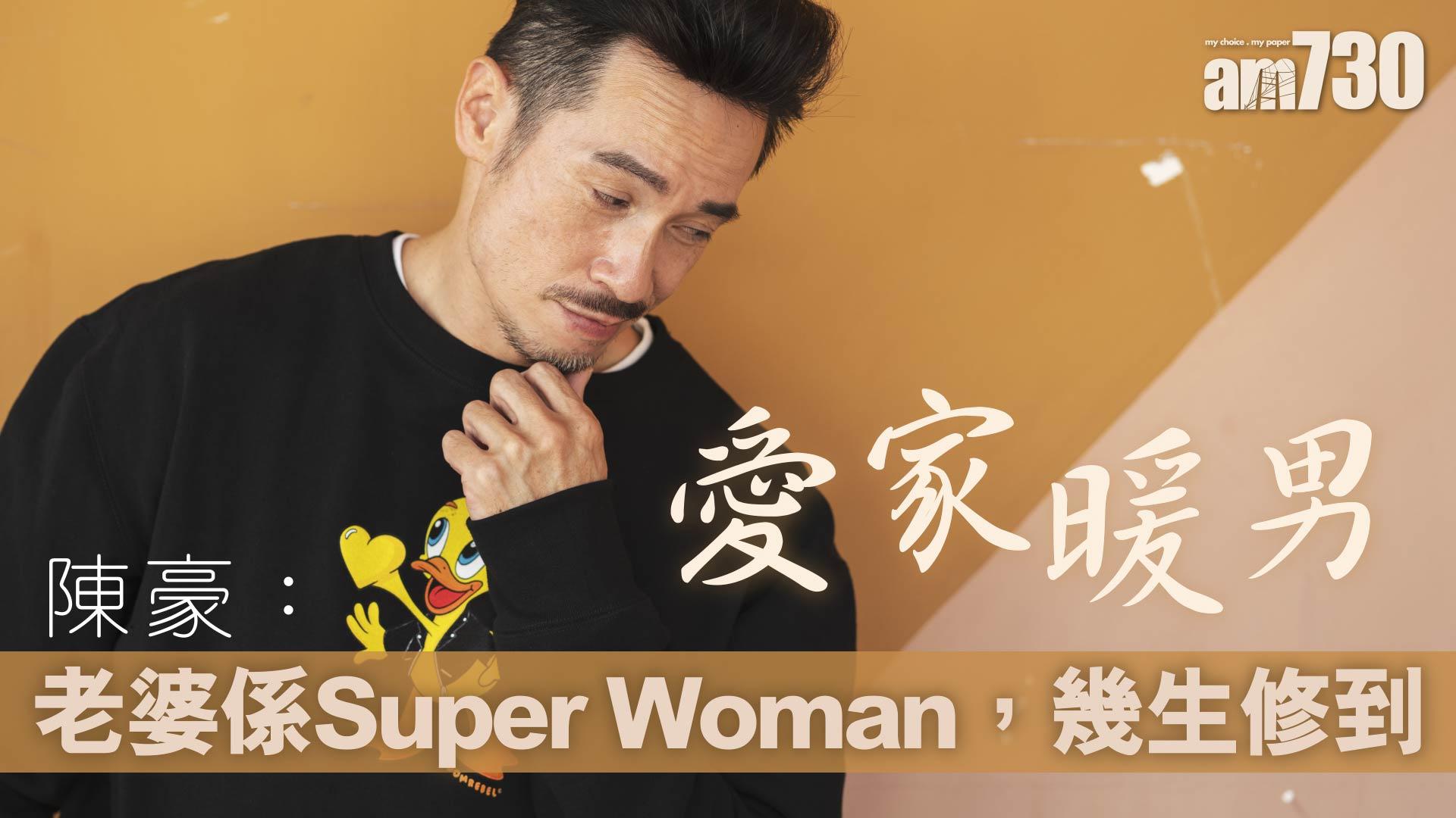娛樂專訪｜愛家暖爸陳豪：老婆係Super Woman，幾生修到！