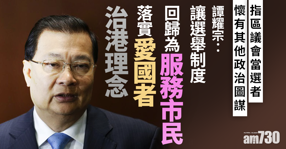 譚耀宗：有人準備竊取管治權　選舉制度需調整愛國者治港
