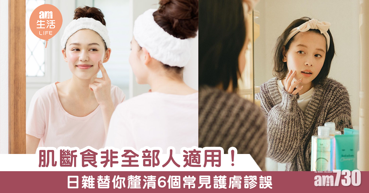 【女生必知】肌斷食唔可以亂試！日雜澄清6個護膚謬誤