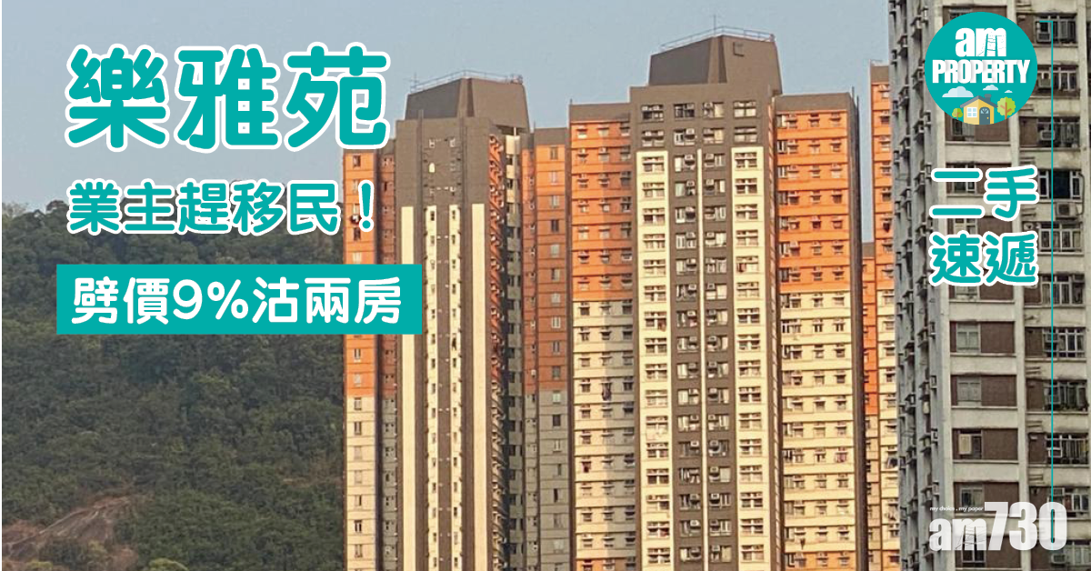 二手速遞｜業主趕移民！劈價9%沽樂雅苑兩房