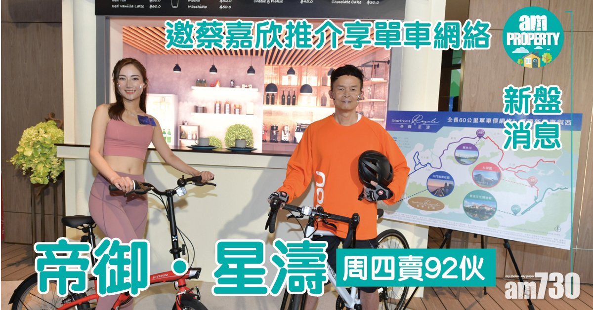 新盤消息｜帝御．星濤周四賣92伙 邀蔡嘉欣推介享單車網絡