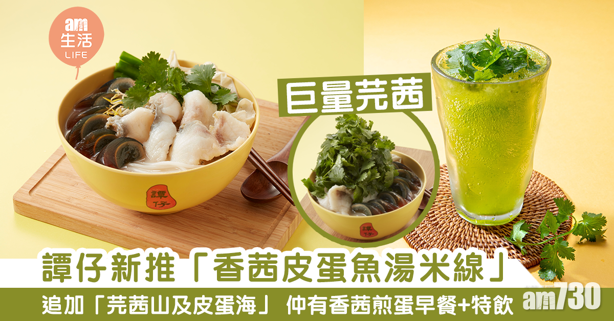 新品速遞｜譚仔推全新「香茜皮蛋魚湯米線」 可追加芫茜山+皮蛋海 同步推芫茜特飲+早餐